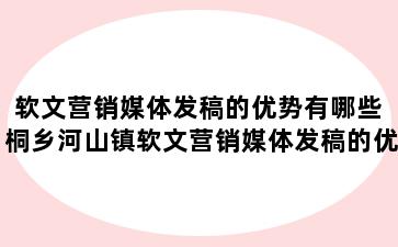 软文营销媒体发稿的优势有哪些 桐乡河山镇软文营销媒体发稿的优势有哪些呢